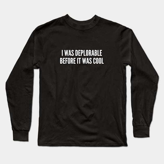 I Was Deplorable Before It Was Cool - Funny Statement Slogan Joke Long Sleeve T-Shirt by sillyslogans